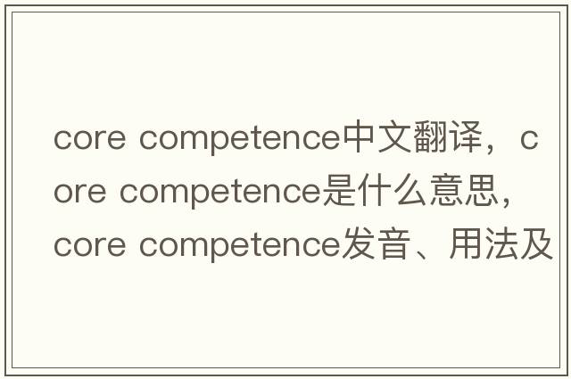 core competence中文翻譯，core competence是什么意思，core competence發(fā)音、用法及例句