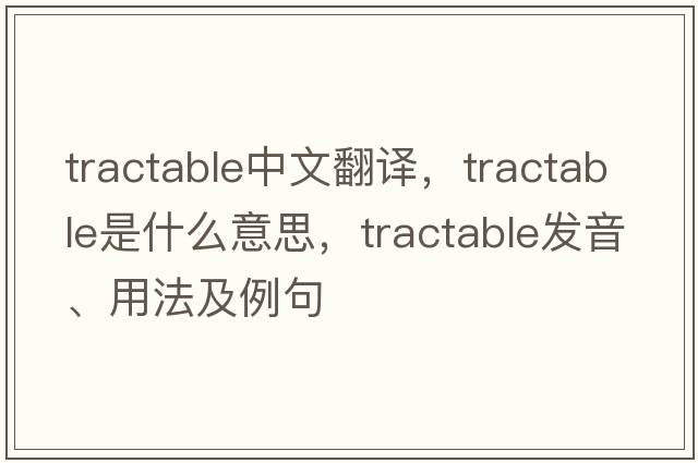 tractable中文翻譯，tractable是什么意思，tractable發(fā)音、用法及例句