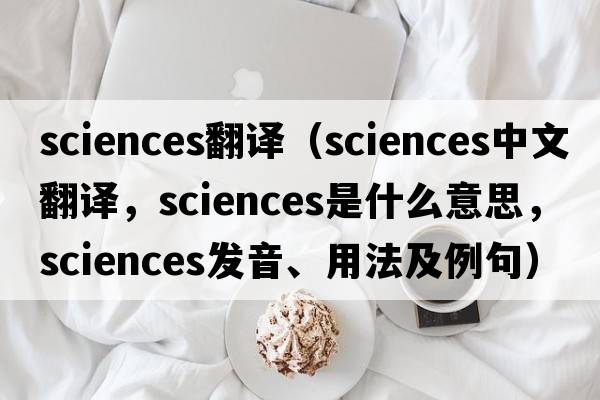 sciences翻譯（sciences中文翻譯，sciences是什么意思，sciences發(fā)音、用法及例句）