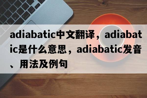 adiabatic中文翻譯，adiabatic是什么意思，adiabatic發(fā)音、用法及例句