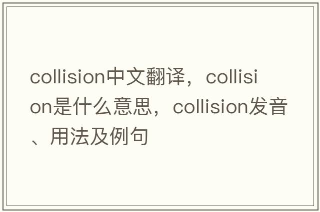 collision中文翻譯，collision是什么意思，collision發(fā)音、用法及例句
