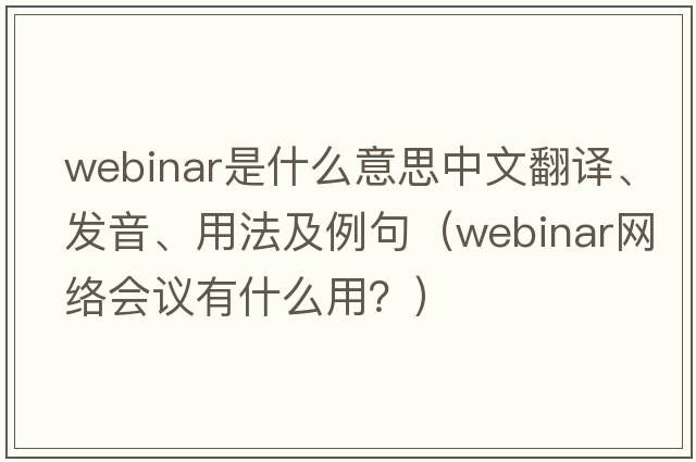 webinar是什么意思中文翻譯、發(fā)音、用法及例句（webinar網(wǎng)絡(luò)會(huì)議有什么用？）