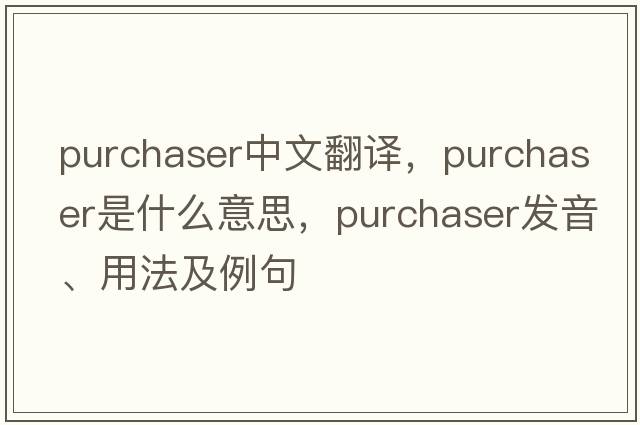 purchaser中文翻譯，purchaser是什么意思，purchaser發(fā)音、用法及例句