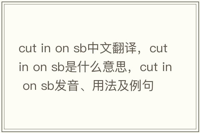 cut in on sb中文翻譯，cut in on sb是什么意思，cut in on sb發(fā)音、用法及例句