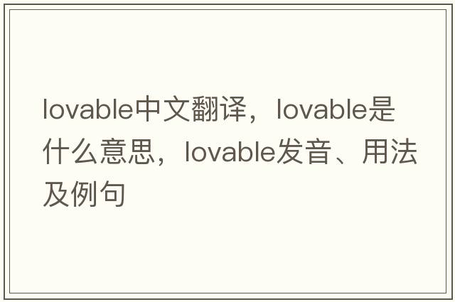 lovable中文翻譯，lovable是什么意思，lovable發(fā)音、用法及例句
