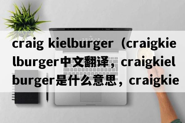 craig kielburger（craigkielburger中文翻譯，craigkielburger是什么意思，craigkielburger發(fā)音、用法及例句）
