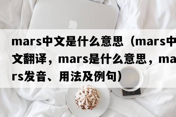 mars中文是什么意思（mars中文翻譯，mars是什么意思，mars發(fā)音、用法及例句）