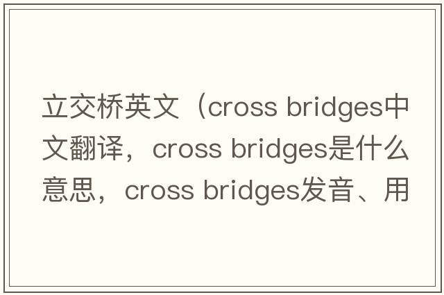 立交橋英文（cross bridges中文翻譯，cross bridges是什么意思，cross bridges發(fā)音、用法及例句）