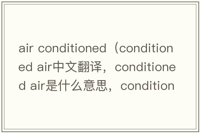 air conditioned（conditioned air中文翻譯，conditioned air是什么意思，conditioned air發(fā)音、用法及例句）