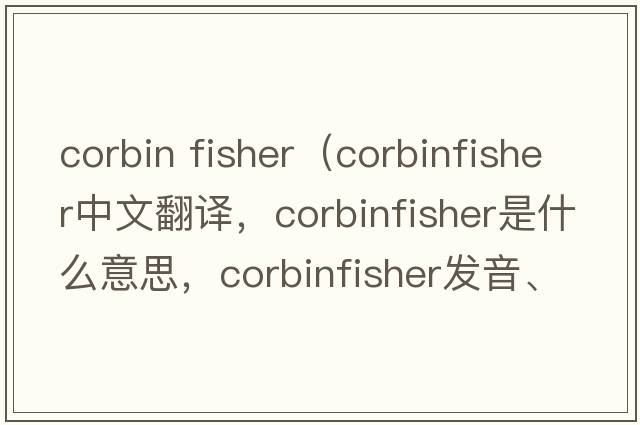 corbin fisher（corbinfisher中文翻譯，corbinfisher是什么意思，corbinfisher發(fā)音、用法及例句）
