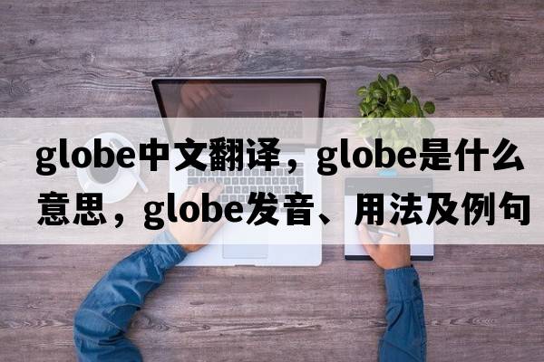 globe中文翻譯，globe是什么意思，globe發(fā)音、用法及例句