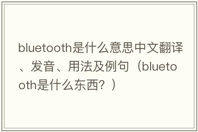 bluetooth是什么意思中文翻譯、發(fā)音、用法及例句（Bluetooth是什么東西？）