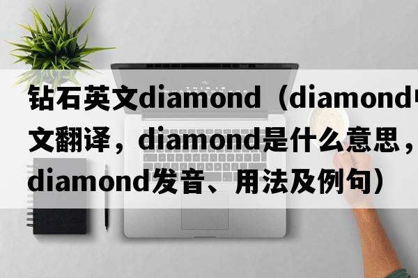 鉆石英文diamond（diamond中文翻譯，diamond是什么意思，diamond發(fā)音、用法及例句）
