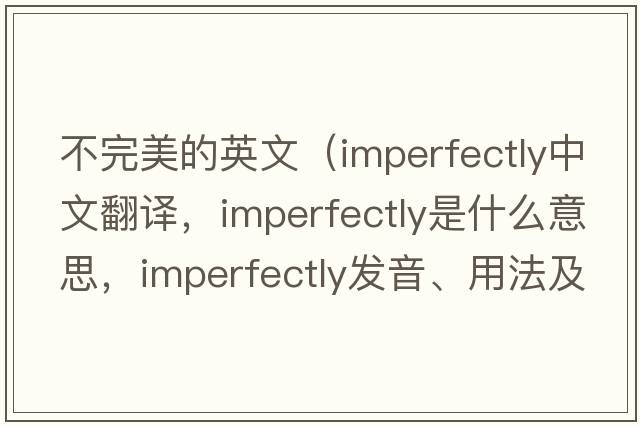 不完美的英文（imperfectly中文翻譯，imperfectly是什么意思，imperfectly發(fā)音、用法及例句）