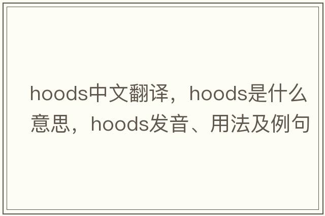 hoods中文翻譯，hoods是什么意思，hoods發(fā)音、用法及例句