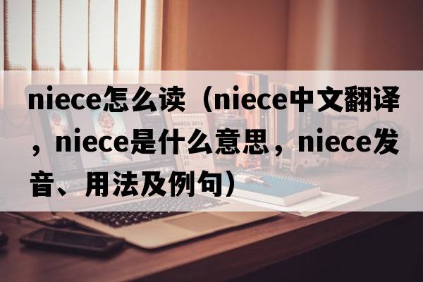 niece怎么讀（niece中文翻譯，niece是什么意思，niece發(fā)音、用法及例句）