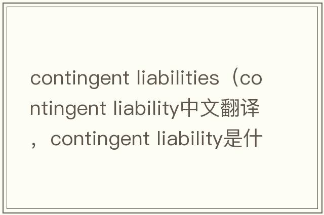contingent liabilities（contingent liability中文翻譯，contingent liability是什么意思，contingent liability發(fā)音、用法及