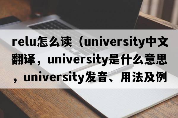 relu怎么讀（university中文翻譯，university是什么意思，university發(fā)音、用法及例句）