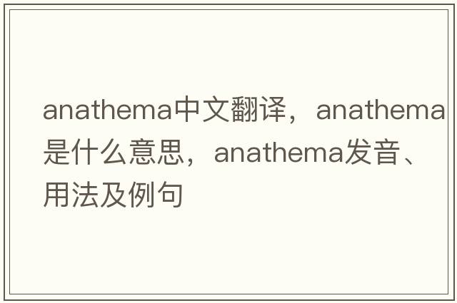 anathema中文翻譯，anathema是什么意思，anathema發(fā)音、用法及例句