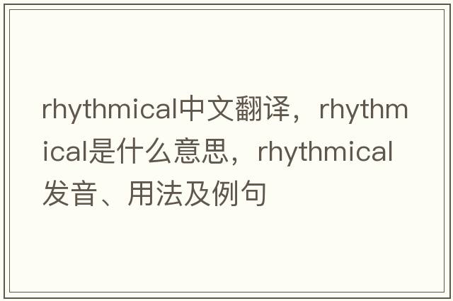 rhythmical中文翻譯，rhythmical是什么意思，rhythmical發(fā)音、用法及例句