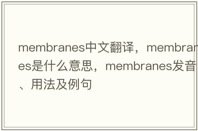membranes中文翻譯，membranes是什么意思，membranes發(fā)音、用法及例句