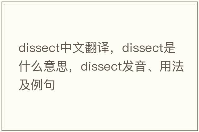 dissect中文翻譯，dissect是什么意思，dissect發(fā)音、用法及例句