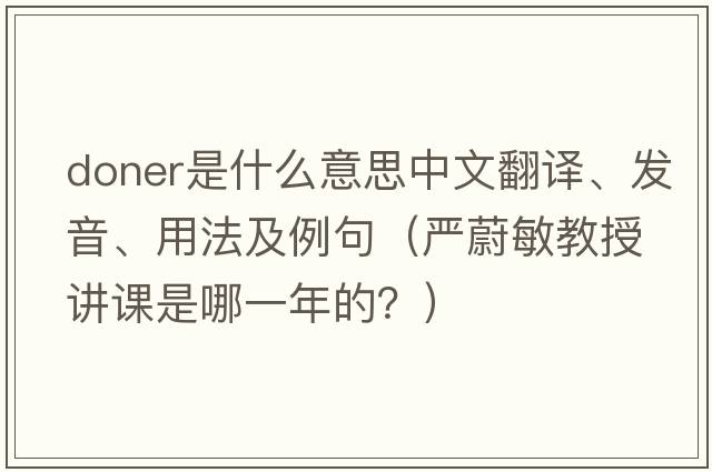 Doner是什么意思中文翻譯、發(fā)音、用法及例句（嚴(yán)蔚敏教授講課是哪一年的？）