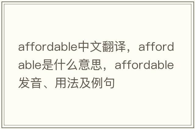 affordable中文翻譯，affordable是什么意思，affordable發(fā)音、用法及例句