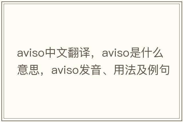 aviso中文翻譯，aviso是什么意思，aviso發(fā)音、用法及例句