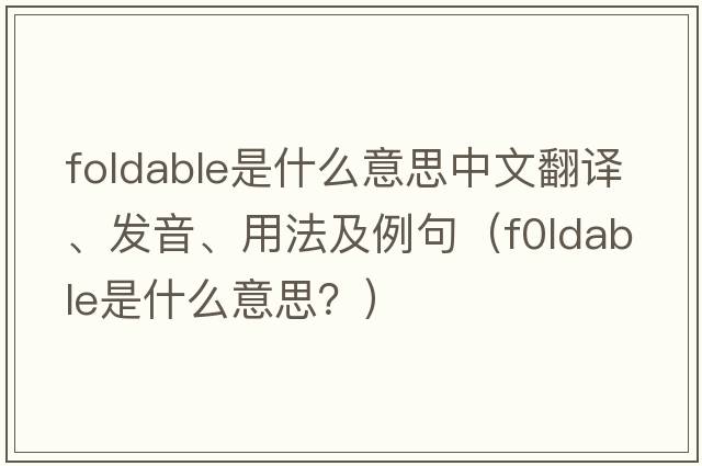 foldable是什么意思中文翻譯、發(fā)音、用法及例句（f0ldable是什么意思？）