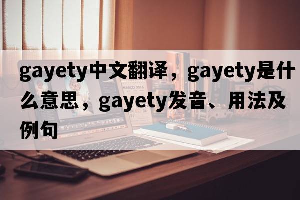 gayety中文翻譯，gayety是什么意思，gayety發(fā)音、用法及例句