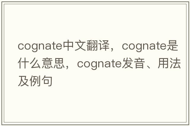 cognate中文翻譯，cognate是什么意思，cognate發(fā)音、用法及例句