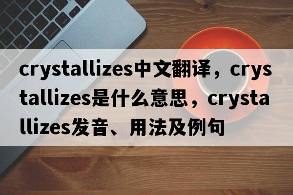 crystallizes中文翻譯，crystallizes是什么意思，crystallizes發(fā)音、用法及例句