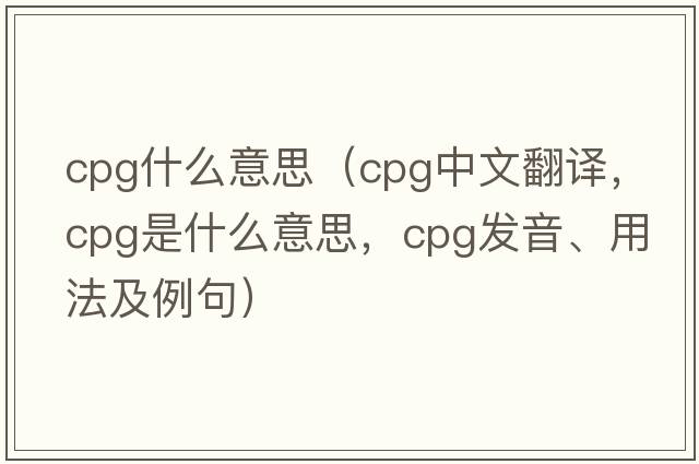 cpg什么意思（cpg中文翻譯，cpg是什么意思，cpg發(fā)音、用法及例句）
