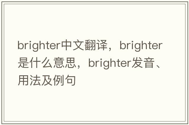 brighter中文翻譯，brighter是什么意思，brighter發(fā)音、用法及例句