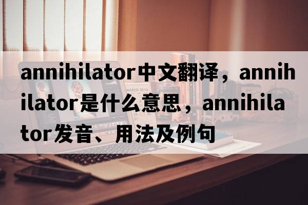 annihilator中文翻譯，annihilator是什么意思，annihilator發(fā)音、用法及例句