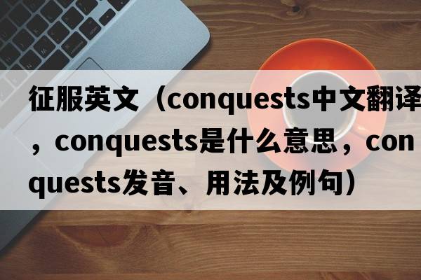 征服英文（conquests中文翻譯，conquests是什么意思，conquests發(fā)音、用法及例句）