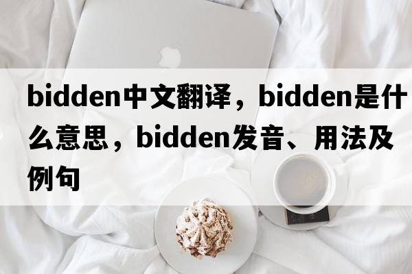 bidden中文翻譯，bidden是什么意思，bidden發(fā)音、用法及例句