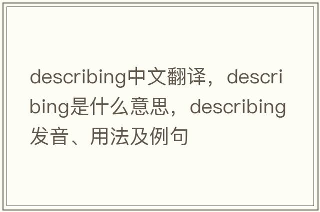 describing中文翻譯，describing是什么意思，describing發(fā)音、用法及例句