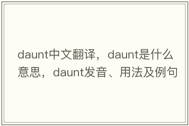 daunt中文翻譯，daunt是什么意思，daunt發(fā)音、用法及例句