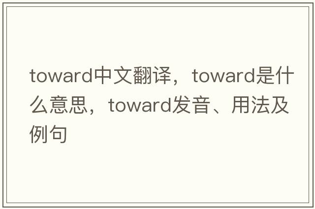 toward中文翻譯，toward是什么意思，toward發(fā)音、用法及例句