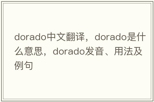 dorado中文翻譯，dorado是什么意思，dorado發(fā)音、用法及例句