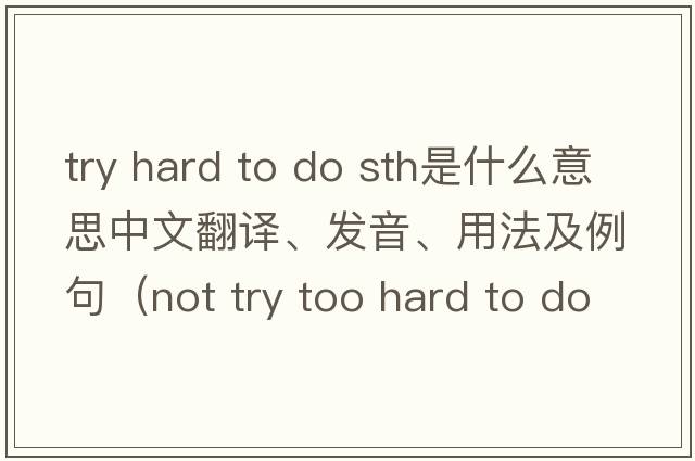 try hard to do sth是什么意思中文翻譯、發(fā)音、用法及例句（not try too hard to do sth？）