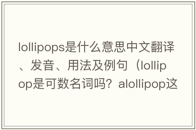 lollipops是什么意思中文翻譯、發(fā)音、用法及例句（lollipop是可數(shù)名詞嗎？alollipop這樣說對嗎？）
