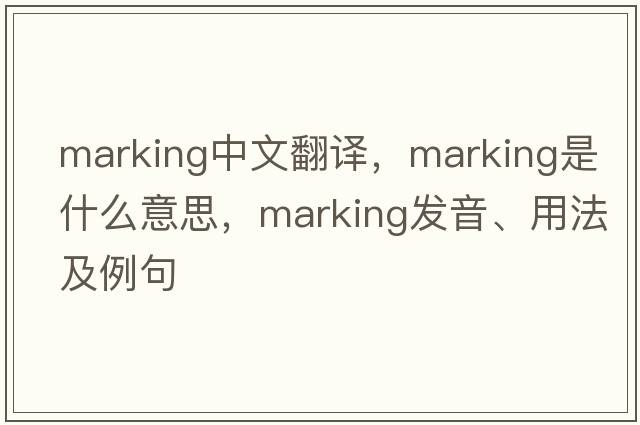 marking中文翻譯，marking是什么意思，marking發(fā)音、用法及例句