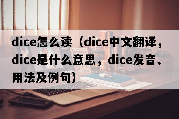 dice怎么讀（dice中文翻譯，dice是什么意思，dice發(fā)音、用法及例句）