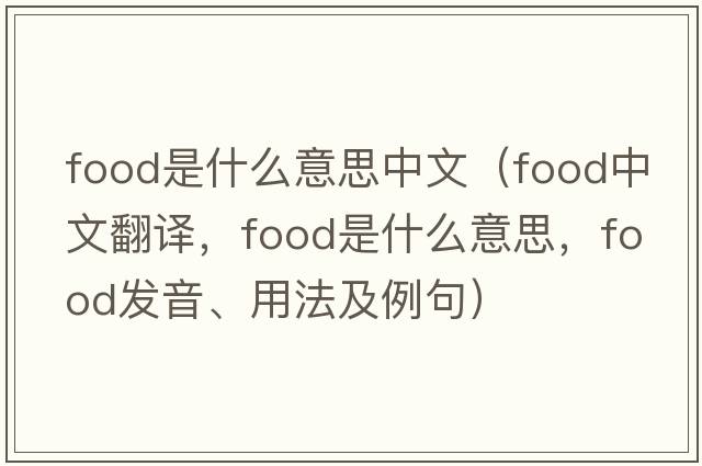 food是什么意思中文（food中文翻譯，food是什么意思，food發(fā)音、用法及例句）