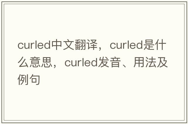 curled中文翻譯，curled是什么意思，curled發(fā)音、用法及例句