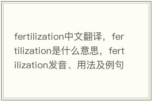 fertilization中文翻譯，fertilization是什么意思，fertilization發(fā)音、用法及例句