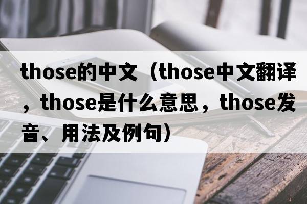 those的中文（those中文翻譯，those是什么意思，those發(fā)音、用法及例句）